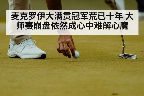 麦克罗伊大满贯冠军荒已十年 大师赛崩盘依然成心中难解心魔