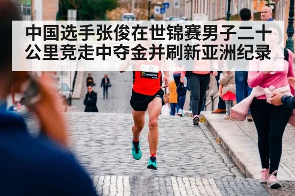 中国选手张俊在世锦赛男子二十公里竞走中夺金并刷新亚洲纪录