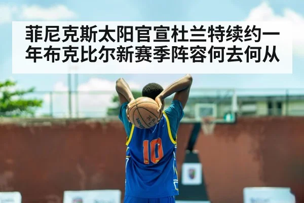 菲尼克斯太阳官宣杜兰特续约一年布克比尔新赛季阵容何去何从