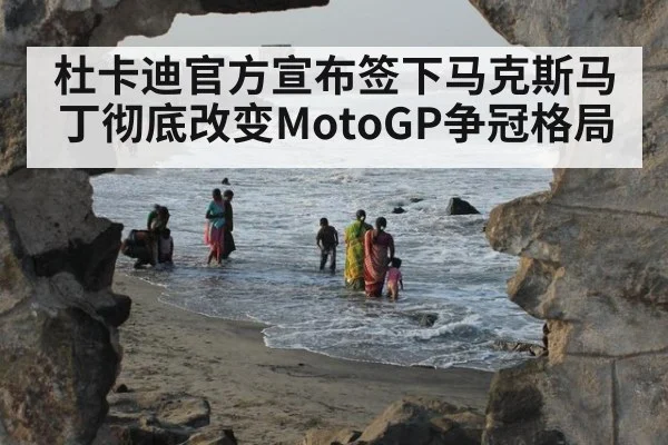 杜卡迪官方宣布签下马克斯马丁彻底改变MotoGP争冠格局