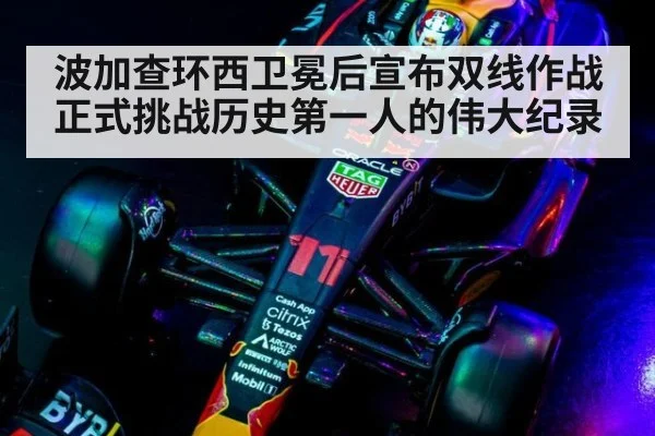 波加查环西卫冕后宣布双线作战正式挑战历史第一人的伟大纪录