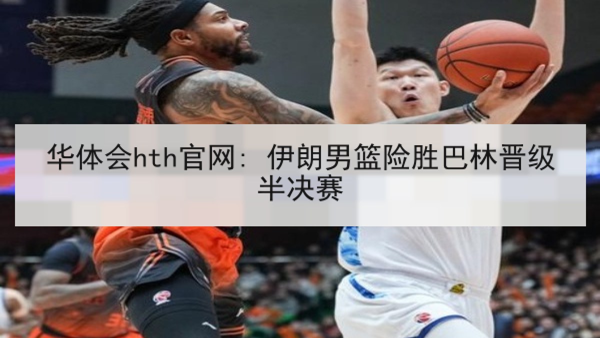 华体会hth官网: 伊朗男篮险胜巴林晋级半决赛 华体会hth官网: 伊朗男篮险胜巴林晋级半决赛