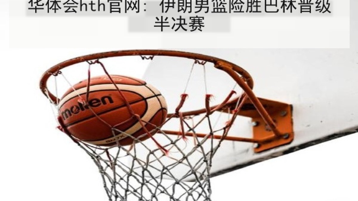 华体会hth官网: 伊朗男篮险胜巴林晋级半决赛